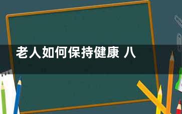 老人如何保持健康 八招教你轻松保持,老人如何保持健康英语作文